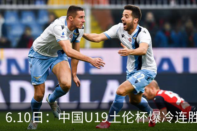 6.10日：中国U19土伦杯爆冷连胜，哥伦比亚沙特被闷翻，国字号男足集体报喜引球迷表示